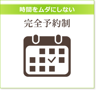 時間をムダにしない 完全予約制